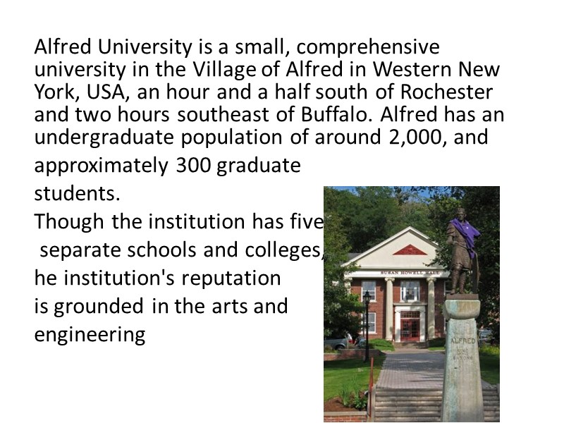 Alfred University is a small, comprehensive university in the Village of Alfred in Western